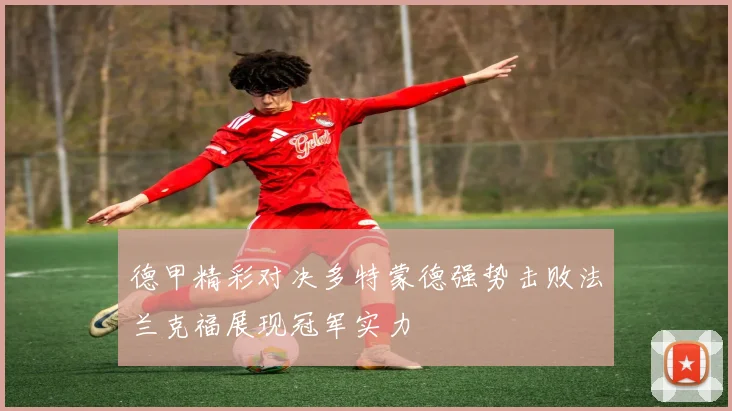 德甲精彩对决多特蒙德强势击败法兰克福展现冠军实力