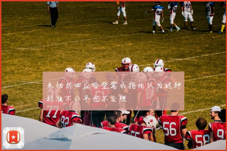 米切尔回应哈登需戒指论认为这种标准不公平也不合理