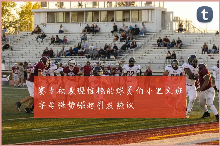 赛季初表现惊艳的球员们小里文班字母强势崛起引发热议