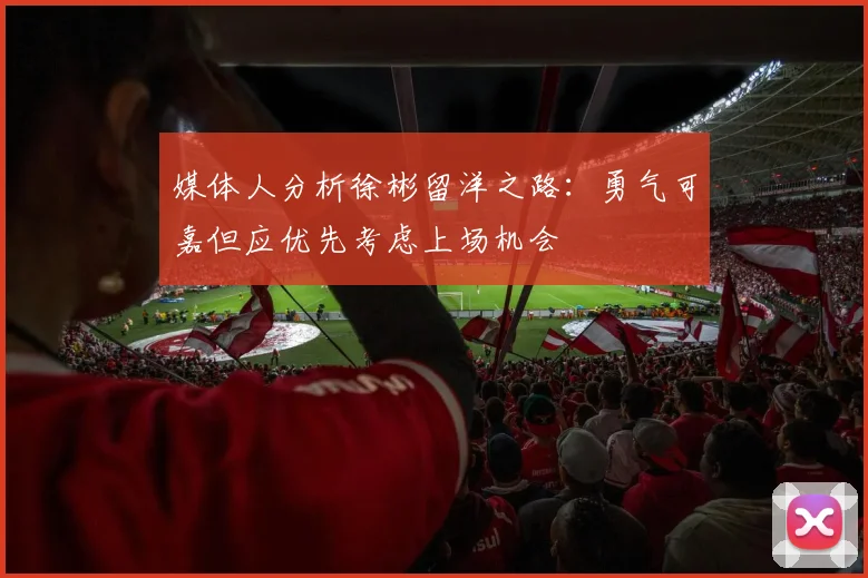 媒体人分析徐彬留洋之路：勇气可嘉但应优先考虑上场机会