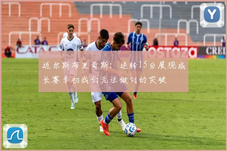 迈尔斯布里奇斯：逆转15分展现成长赛季初我们无法做到的突破