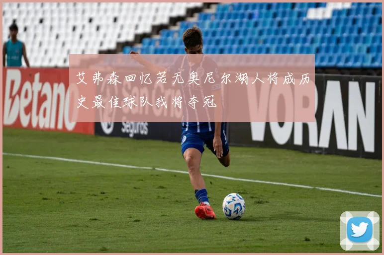 艾弗森回忆若无奥尼尔湖人将成历史最佳球队我将夺冠