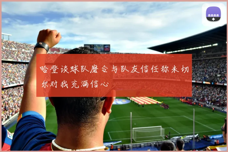 哈登谈球队磨合与队友信任称米切尔对我充满信心