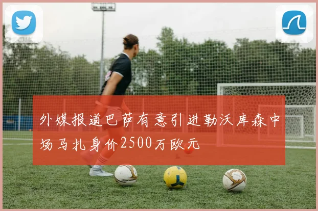 外媒报道巴萨有意引进勒沃库森中场马扎身价2500万欧元