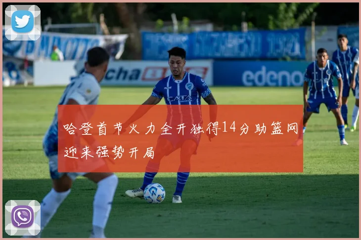 哈登首节火力全开独得14分助篮网迎来强势开局