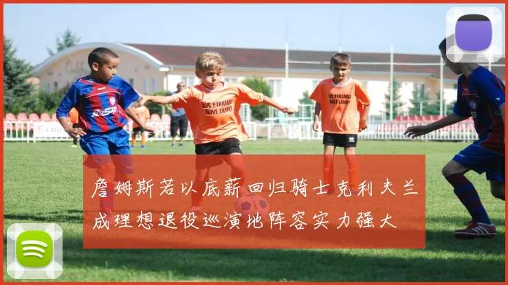 詹姆斯若以底薪回归骑士克利夫兰成理想退役巡演地阵容实力强大