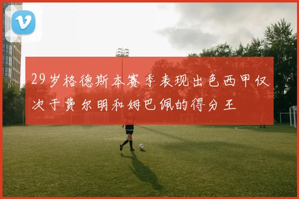 29岁格德斯本赛季表现出色西甲仅次于费尔明和姆巴佩的得分王
