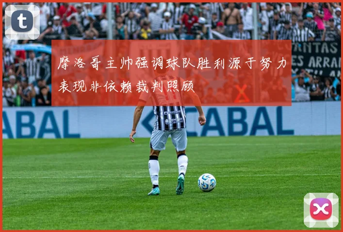 摩洛哥主帅强调球队胜利源于努力表现非依赖裁判照顾