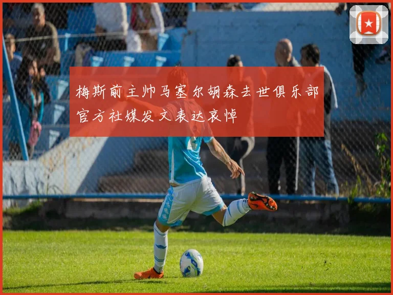 梅斯前主帅马塞尔胡森去世俱乐部官方社媒发文表达哀悼