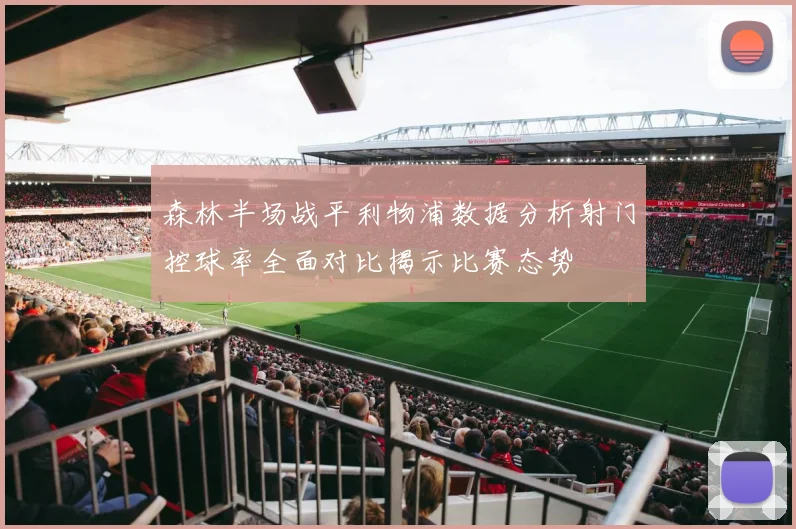 森林半场战平利物浦数据分析射门控球率全面对比揭示比赛态势