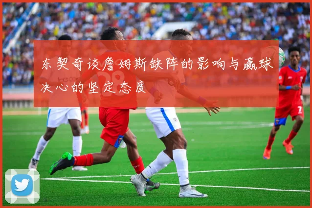 东契奇谈詹姆斯缺阵的影响与赢球决心的坚定态度