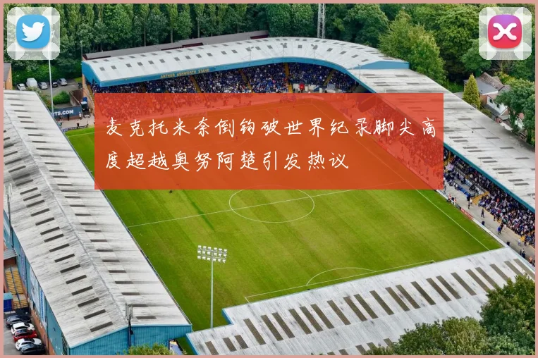 麦克托米奈倒钩破世界纪录脚尖高度超越奥努阿楚引发热议