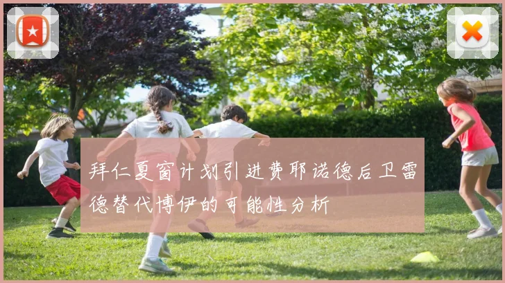 拜仁夏窗计划引进费耶诺德后卫雷德替代博伊的可能性分析