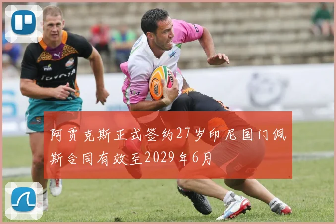 阿贾克斯正式签约27岁印尼国门佩斯合同有效至2029年6月