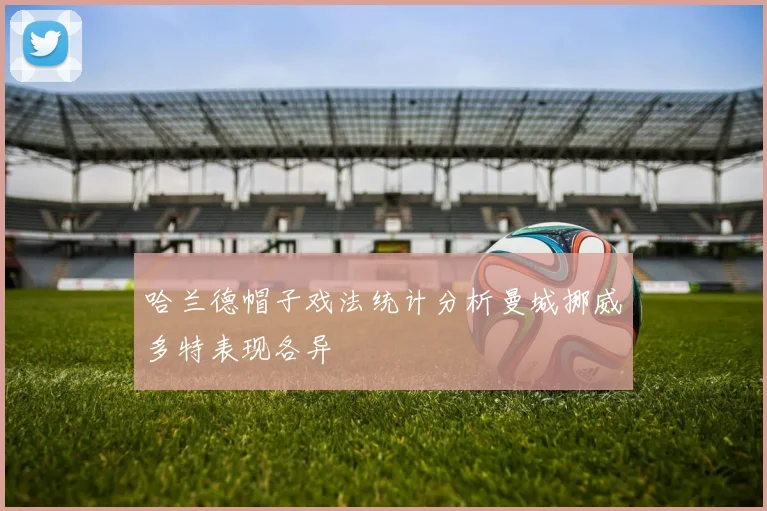 哈兰德帽子戏法统计分析曼城挪威多特表现各异